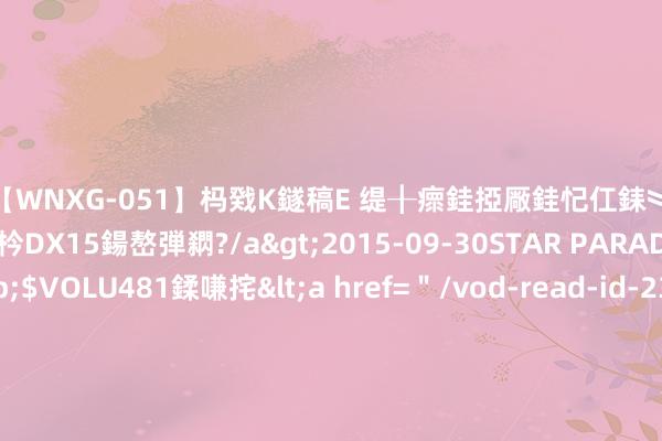 【WNXG-051】杩戣Κ鐩稿Е 缇╂瘝銈掗厰銈忋仜銇︾鏂氦灏?鏅傞枔DX15鍚嶅弾閷?/a>2015-09-30STAR PARADISE&$VOLU481鍒嗛挓<a href=＂/vod-read-id-230822.html＂>VNDS-3141】缇庝汉濡汇伄婵€銇椼亸鑵版尟銈嬮◣涔椾綅 李叔在深圳仍是邻接交纳了十五年的社保，但在审核经过中只可退保