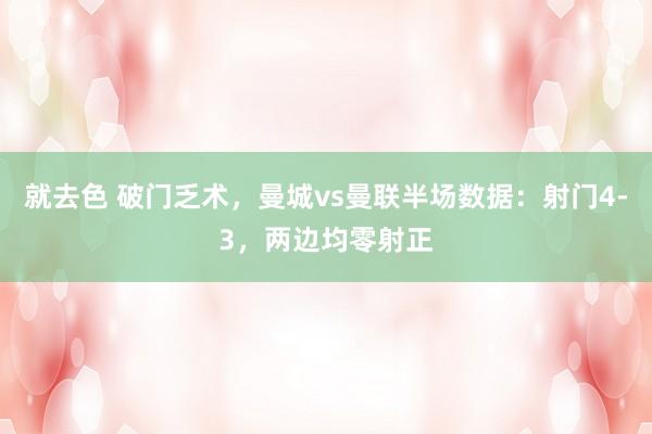 就去色 破门乏术，曼城vs曼联半场数据：射门4-3，两边均零射正