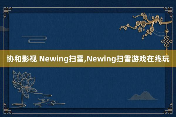 协和影视 Newing扫雷,Newing扫雷游戏在线玩