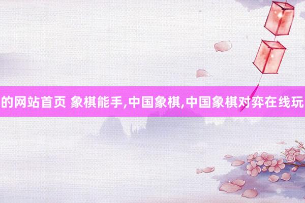 的网站首页 象棋能手,中国象棋,中国象棋对弈在线玩