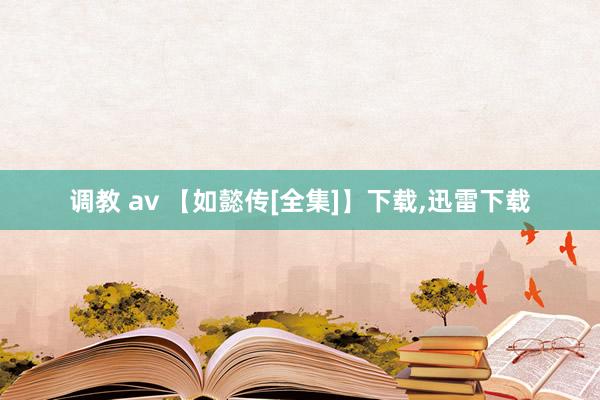 调教 av 【如懿传[全集]】下载,迅雷下载