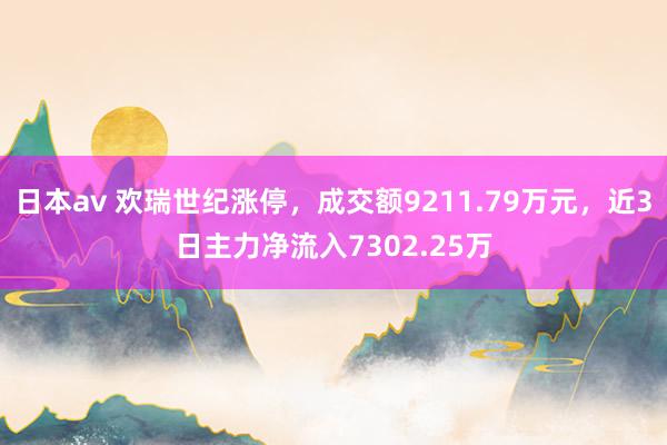 日本av 欢瑞世纪涨停，成交额9211.79万元，近3日主力净流入7302.25万