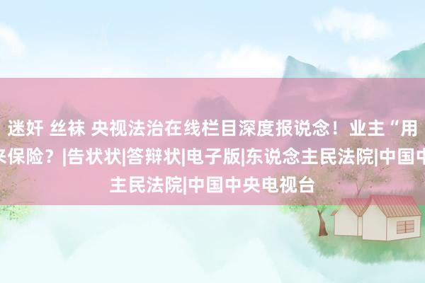 迷奸 丝袜 央视法治在线栏目深度报说念！业主“用气权”谁来保险？|告状状|答辩状|电子版|东说念主民法院|中国中央电视台