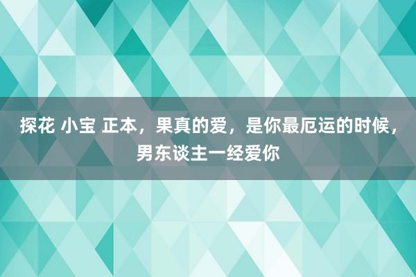 探花 小宝 正本，果真的爱，是你最厄运的时候，男东谈主一经爱你