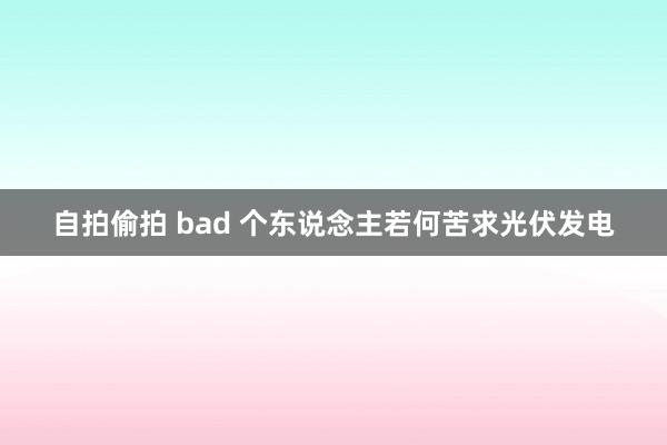 自拍偷拍 bad 个东说念主若何苦求光伏发电