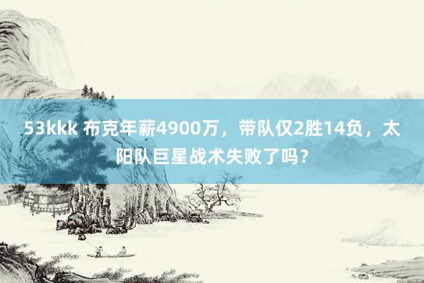 53kkk 布克年薪4900万，带队仅2胜14负，太阳队巨星战术失败了吗？