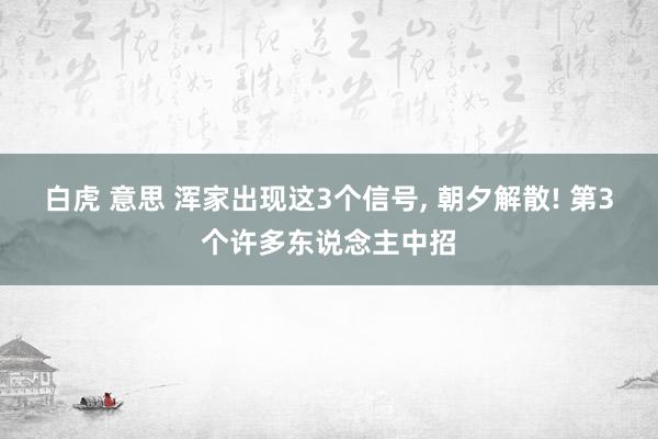 白虎 意思 浑家出现这3个信号, 朝夕解散! 第3个许多东说念主中招