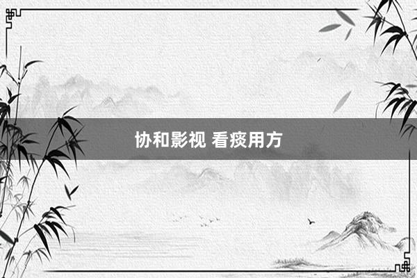 协和影视 看痰用方