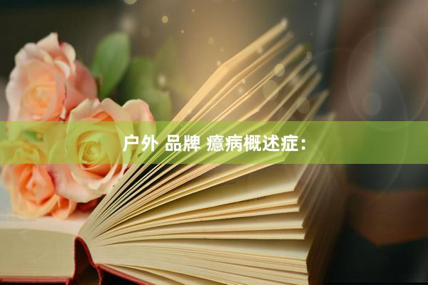 户外 品牌 癔病概述症：